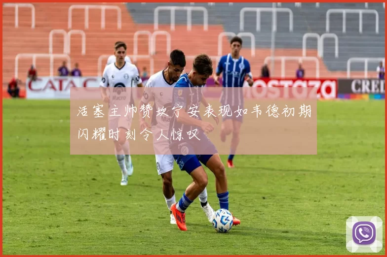 活塞主帅赞坎宁安表现如韦德初期闪耀时刻令人惊叹