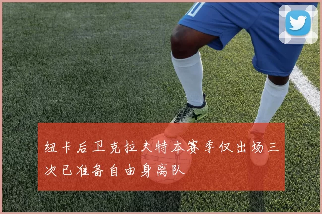 纽卡后卫克拉夫特本赛季仅出场三次已准备自由身离队