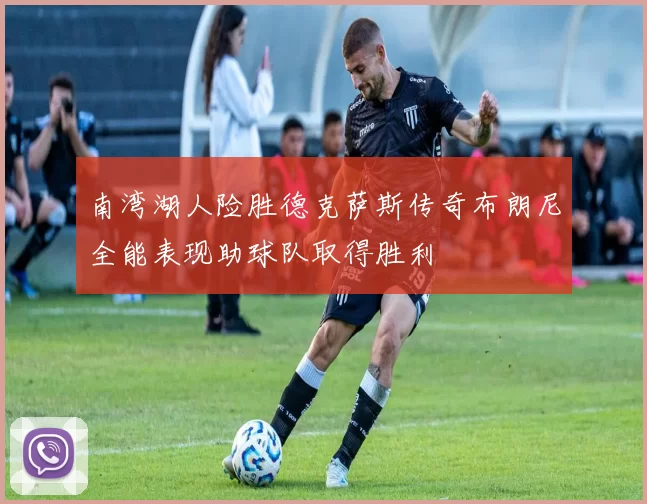 南湾湖人险胜德克萨斯传奇布朗尼全能表现助球队取得胜利