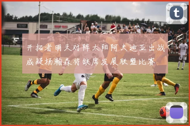 开拓者明天对阵太阳阿夫迪亚出战成疑杨瀚森将缺席发展联盟比赛