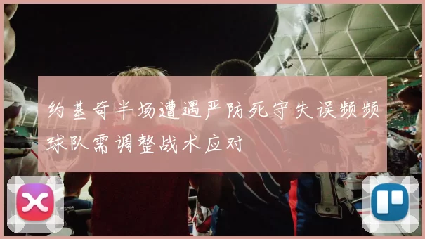 约基奇半场遭遇严防死守失误频频球队需调整战术应对