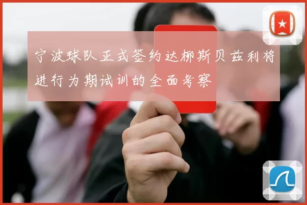 宁波球队正式签约达柳斯贝兹利将进行为期试训的全面考察