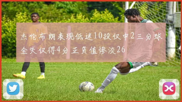 杰伦布朗表现低迷10投仅中2三分球全失仅得4分正负值惨淡26
