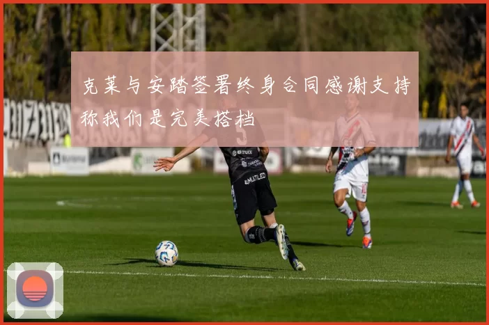 克莱与安踏签署终身合同感谢支持称我们是完美搭档