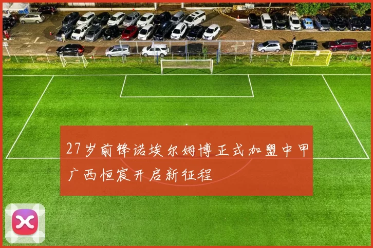 27岁前锋诺埃尔姆博正式加盟中甲广西恒宸开启新征程