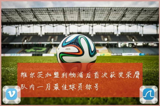 维尔茨加盟利物浦后首次获奖荣膺队内一月最佳球员称号