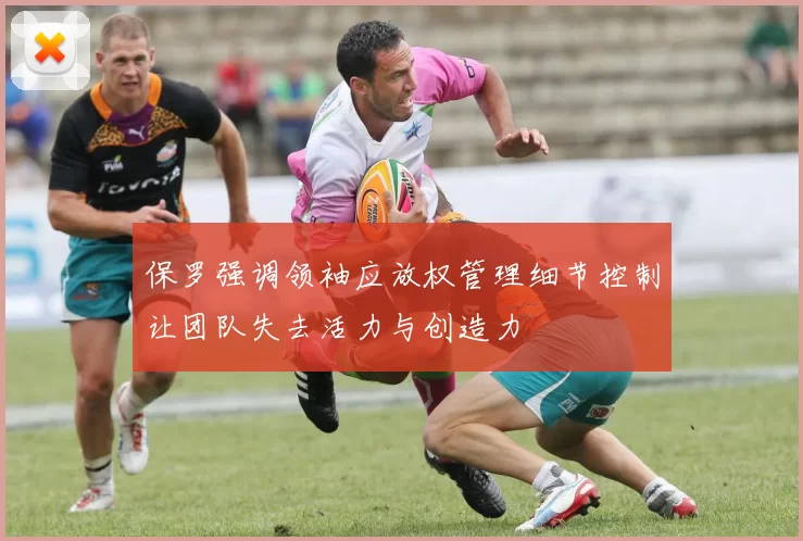 保罗强调领袖应放权管理细节控制让团队失去活力与创造力