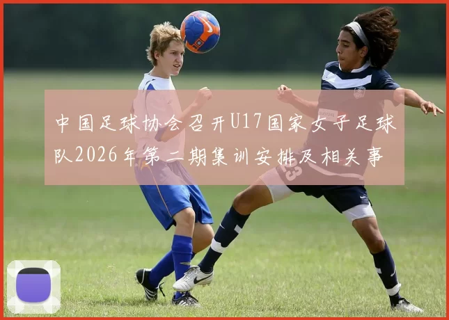 中国足球协会召开U17国家女子足球队2026年第二期集训安排及相关事项通知