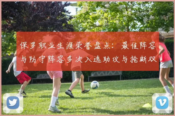 保罗职业生涯荣誉盘点：最佳阵容与防守阵容多次入选助攻与抢断双王之路