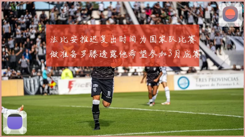法比安推迟复出时间为国家队比赛做准备罗滕透露他希望参加3月底赛事
