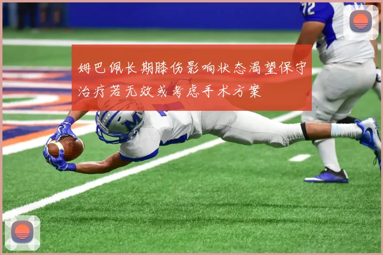 姆巴佩长期膝伤影响状态渴望保守治疗若无效或考虑手术方案